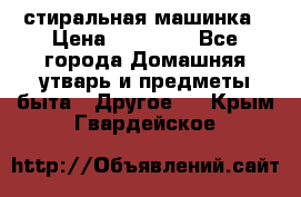 стиральная машинка › Цена ­ 18 000 - Все города Домашняя утварь и предметы быта » Другое   . Крым,Гвардейское